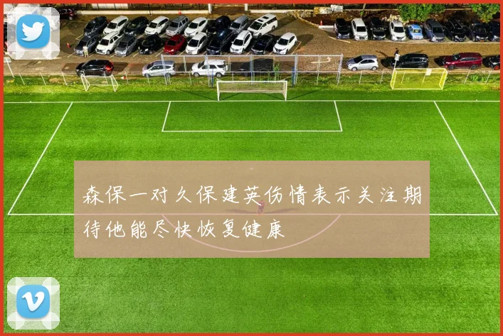 森保一对久保建英伤情表示关注期待他能尽快恢复健康