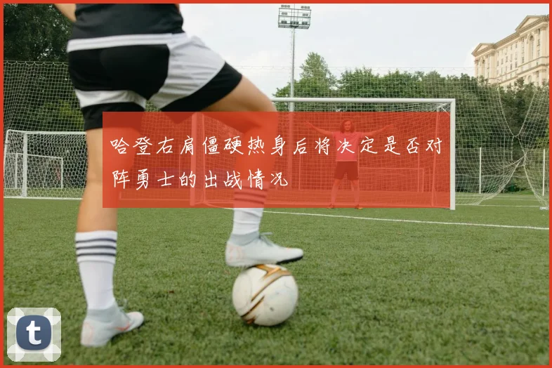 哈登右肩僵硬热身后将决定是否对阵勇士的出战情况