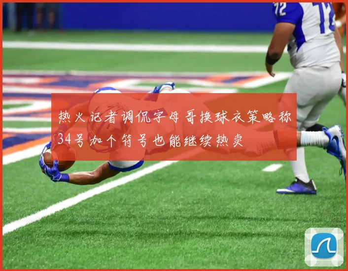 热火记者调侃字母哥换球衣策略称34号加个符号也能继续热卖