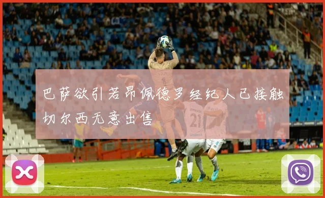 巴萨欲引若昂佩德罗经纪人已接触切尔西无意出售
