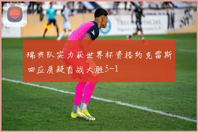 瑞典队实力获世界杯资格约克雷斯回应质疑首战大胜5-1