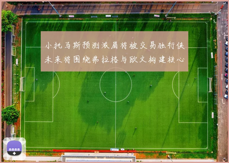 小托马斯预测浓眉将被交易独行侠未来将围绕弗拉格与欧文构建核心阵容