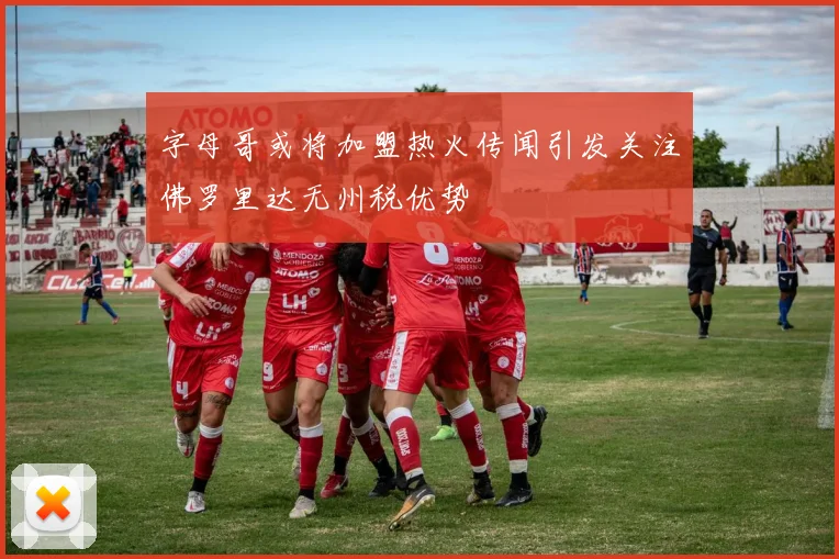 字母哥或将加盟热火传闻引发关注佛罗里达无州税优势
