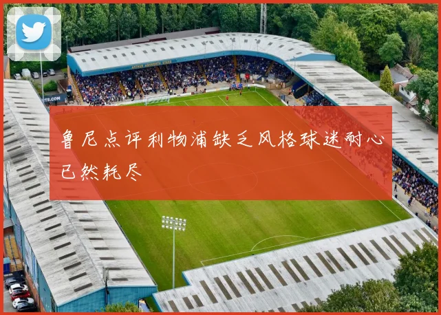 鲁尼点评利物浦缺乏风格球迷耐心已然耗尽
