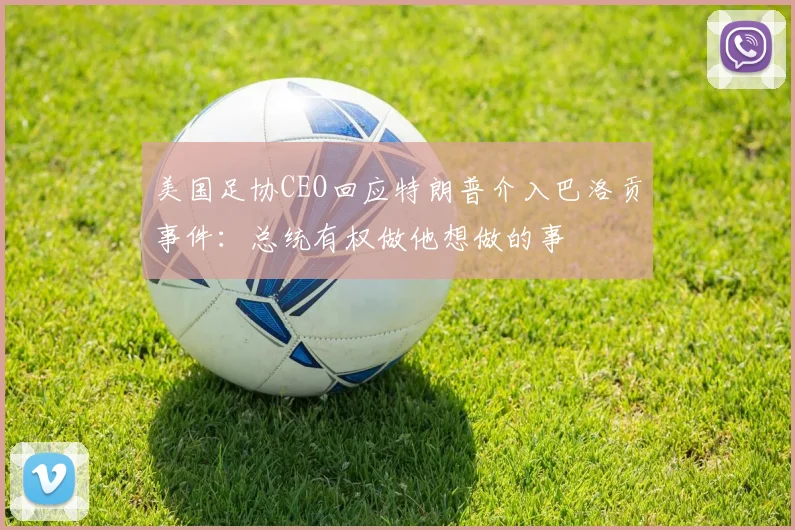 美国足协CEO回应特朗普介入巴洛贡事件：总统有权做他想做的事