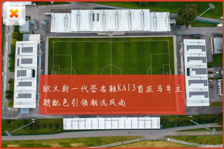 欧文新一代签名鞋KAI3首发马年主题配色引领潮流风尚