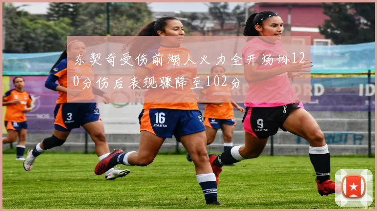 东契奇受伤前湖人火力全开场均120分伤后表现骤降至102分