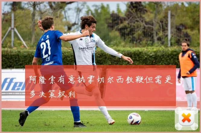 阿隆索有意执掌切尔西教鞭但需更多决策权利