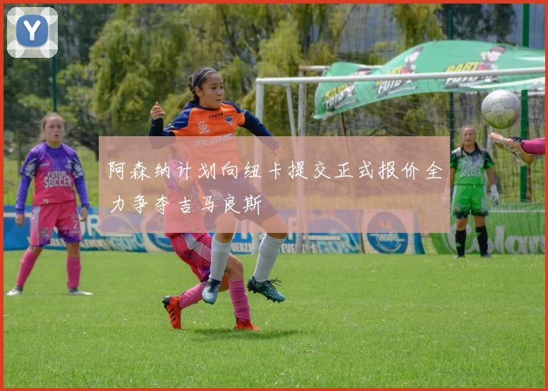 阿森纳计划向纽卡提交正式报价全力争夺吉马良斯