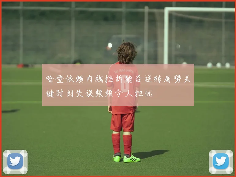 哈登依赖内线挡拆能否逆转局势关键时刻失误频频令人担忧