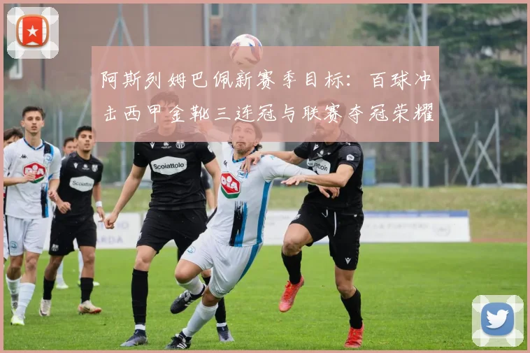 阿斯列姆巴佩新赛季目标：百球冲击西甲金靴三连冠与联赛夺冠荣耀