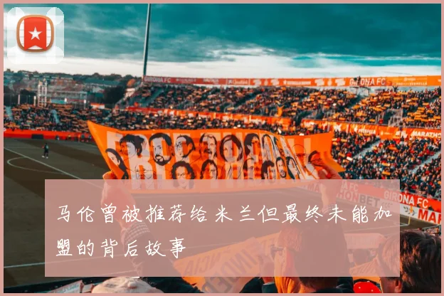 马伦曾被推荐给米兰但最终未能加盟的背后故事
