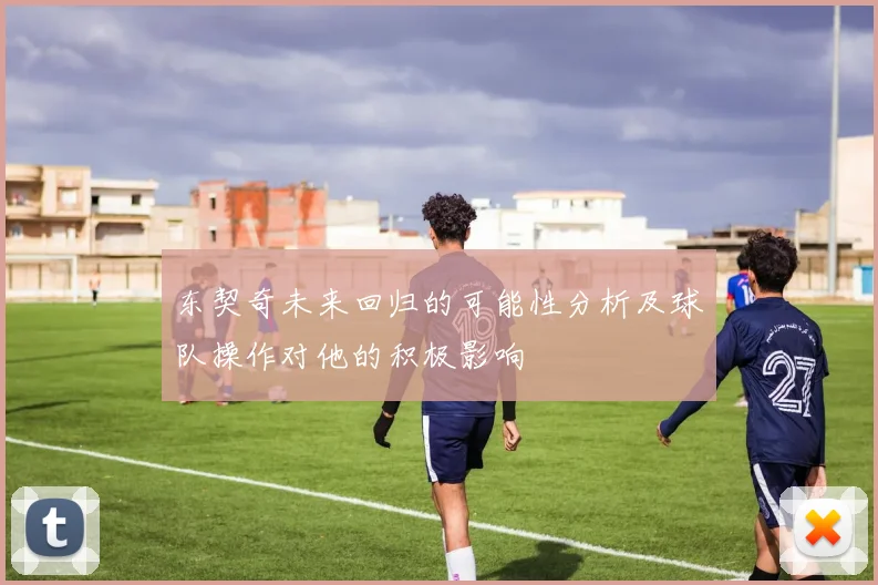 东契奇未来回归的可能性分析及球队操作对他的积极影响